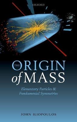 The Origin of Mass: Elementary Particles and Fundamental Symmetries - John Iliopoulos - cover