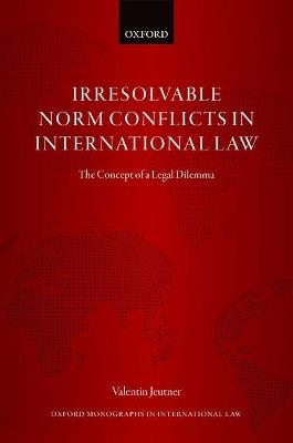 Irresolvable Norm Conflicts in International Law: The Concept of a Legal Dilemma - Valentin Jeutner - cover