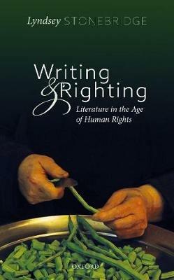Writing and Righting: Literature in the Age of Human Rights - Lyndsey Stonebridge - cover