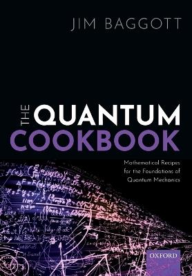 The Quantum Cookbook: Mathematical Recipes for the Foundations of Quantum Mechanics - Jim Baggott - cover