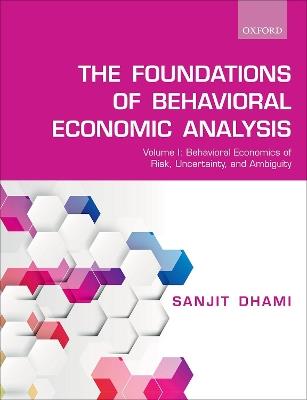The Foundations of Behavioral Economic Analysis: Volume I: Behavioral Economics of Risk, Uncertainty, and Ambiguity - Sanjit Dhami - cover