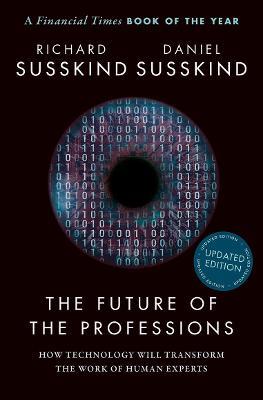 The Future of the Professions: How Technology Will Transform the Work of Human Experts, Updated Edition - Richard Susskind,Daniel Susskind - cover