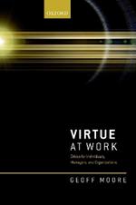 Virtue at Work: Ethics for Individuals, Managers, and Organizations