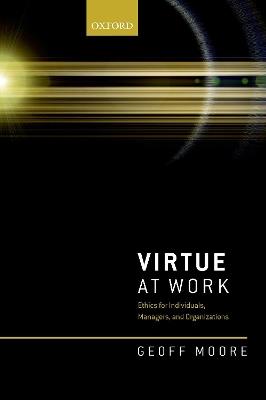 Virtue at Work: Ethics for Individuals, Managers, and Organizations - Geoff Moore - cover