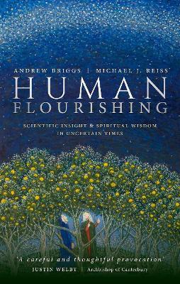 Human Flourishing: Scientific insight and spiritual wisdom in uncertain times - Andrew Briggs,Michael J. Reiss - cover