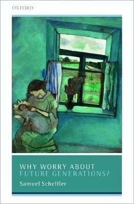 Why Worry About Future Generations? - Samuel Scheffler - cover