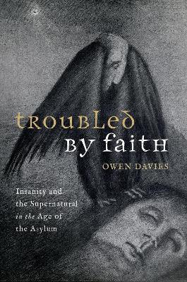 Troubled by Faith: Insanity and the Supernatural in the Age of the Asylum - Owen Davies - cover