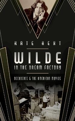 Wilde in the Dream Factory: Decadence and the American Movies - Kate Hext - cover