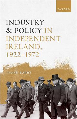 Industry and Policy in Independent Ireland, 1922-1972 - Frank Barry - cover