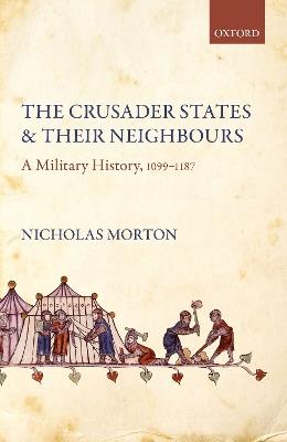 The Crusader States and their Neighbours: A Military History, 1099-1187 - Nicholas Morton - cover