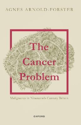 The Cancer Problem: Malignancy in Nineteenth-Century Britain - Agnes Arnold-Forster - cover