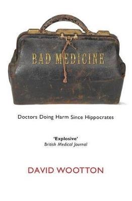 Bad Medicine: Doctors Doing Harm Since Hippocrates - David Wootton - cover