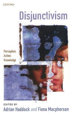 Disjunctivism: Perception, Action, Knowledge - cover