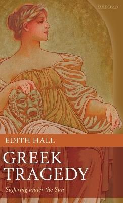 Greek Tragedy: Suffering under the Sun - Edith Hall - cover