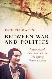 Between War and Politics: International Relations and the Thought of Hannah Arendt - Patricia Owens - cover