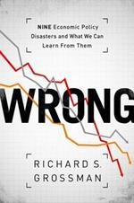 WRONG: Nine Economic Policy Disasters and What We Can Learn from Them