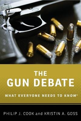 The Gun Debate: What Everyone Needs to Know® - Philip J. Cook,Kristin A. Goss - cover