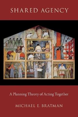 Shared Agency: A Planning Theory of Acting Together - Michael E. Bratman - cover