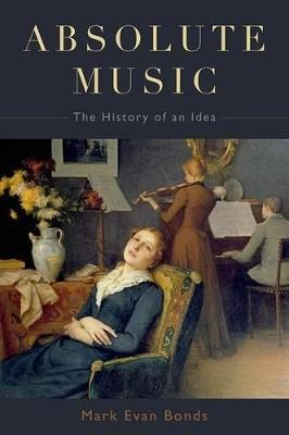 Absolute Music: The History of an Idea - Mark Evan Bonds - cover