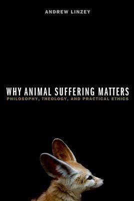 Why Animal Suffering Matters: Philosophy, Theology, and Practical Ethics - Andrew Linzey - cover