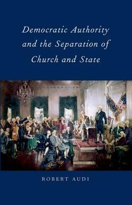 Democratic Authority and the Separation of Church and State - Robert Audi - cover