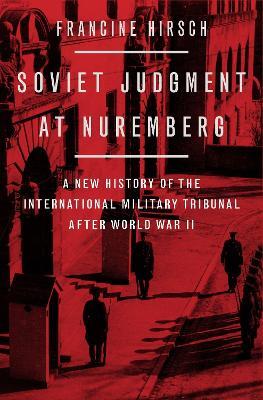 Soviet Judgment at Nuremberg: A New History of the International Military Tribunal after World War II - Francine Hirsch - cover