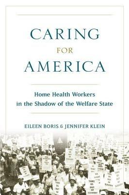 Caring for America: Home Health Workers in the Shadow of the Welfare State - Eileen Boris,Jennifer Klein - cover