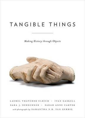Tangible Things: Making History through Objects - Laurel Thatcher Ulrich,Sarah Anne Carter,Ivan Gaskell - cover