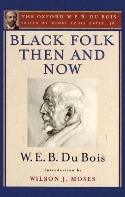 Black Folk Then and Now (The Oxford W.E.B. Du Bois): An Essay in the History and Sociology of the Negro Race - W. E. B. Du Bois,Wilson J. Moses - cover