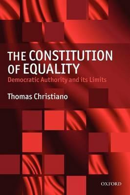 The Constitution of Equality: Democratic Authority and Its Limits - Thomas Christiano - cover