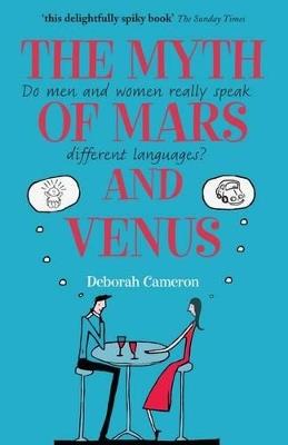 The Myth of Mars and Venus: Do men and women really speak different languages? - Deborah Cameron - cover