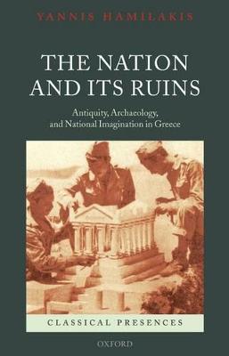 The Nation and its Ruins: Antiquity, Archaeology, and National Imagination in Greece - Yannis Hamilakis - cover