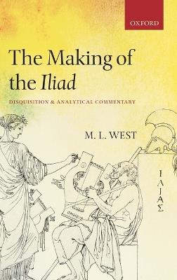 The Making of the Iliad: Disquisition and Analytical Commentary - M. L. West - cover