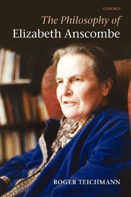 The Philosophy of Elizabeth Anscombe - Roger Teichmann - cover