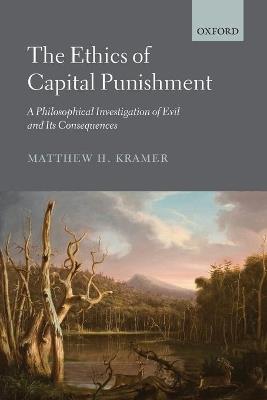 The Ethics of Capital Punishment: A Philosophical Investigation of Evil and its Consequences - Matthew Kramer - cover