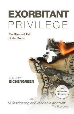 Exorbitant Privilege: The Rise and Fall of the Dollar - Barry Eichengreen - cover