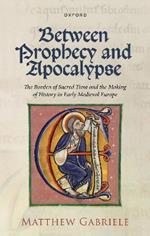 Between Prophecy and Apocalypse: The Burden of Sacred Time and the Making of History in Early Medieval Europe