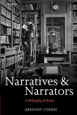 Narratives and Narrators: A Philosophy of Stories - Gregory Currie - cover