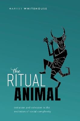 The Ritual Animal: Imitation and Cohesion in the Evolution of Social Complexity - Harvey Whitehouse - cover