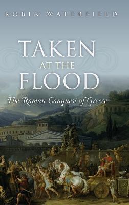 Taken at the Flood: The Roman Conquest of Greece - Robin Waterfield - cover