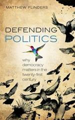 Defending Politics: Why Democracy Matters in the 21st Century