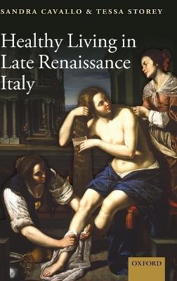 Healthy Living in Late Renaissance Italy - Sandra Cavallo,Tessa Storey - cover