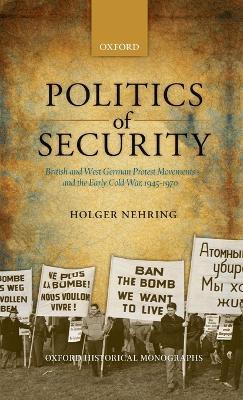 Politics of Security: British and West German Protest Movements and the Early Cold War, 1945-1970 - Holger Nehring - cover