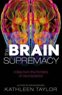 The Brain Supremacy: Notes from the frontiers of neuroscience - Kathleen Taylor - cover