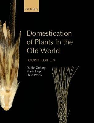 Domestication of Plants in the Old World: The origin and spread of domesticated plants in Southwest Asia, Europe, and the Mediterranean Basin - Daniel Zohary,Maria Hopf,Ehud Weiss - cover