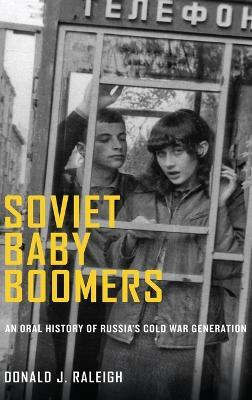 Soviet Baby Boomers: An Oral History of Russia's Cold War Generation - Donald J. Raleigh - cover