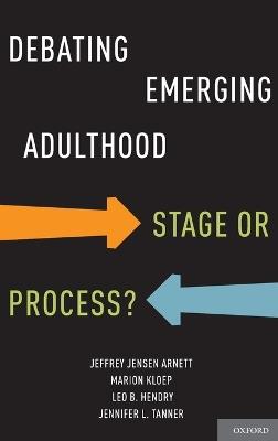 Debating Emerging Adulthood: Stage or Process? - Jeffrey Jensen Arnett,Marion Kloep,Leo B. Hendry - cover