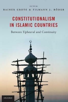 Constitutionalism in Islamic Countries: Between Upheaval and Continuity - Rainer Grote,Tilmann Roeder - cover