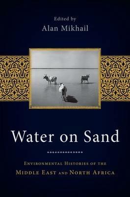 Water on Sand: Environmental Histories of the Middle East and North Africa - cover