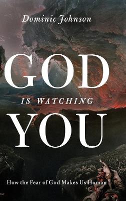 God Is Watching You: How the Fear of God Makes Us Human - Dominic Johnson - cover